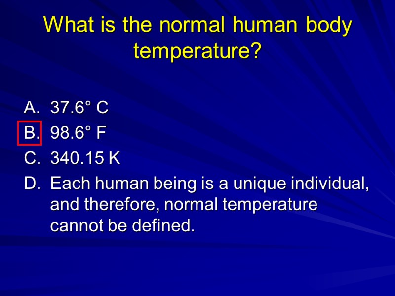 What is the normal human body temperature?  A. 37.6° C B. 98.6° F